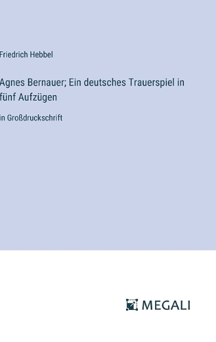 Agnes Bernauer; Ein deutsches Trauerspiel in fünf Aufzügen