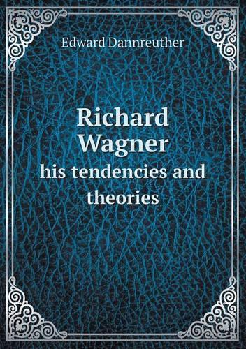 Richard Wagner His Tendencies and Theories
