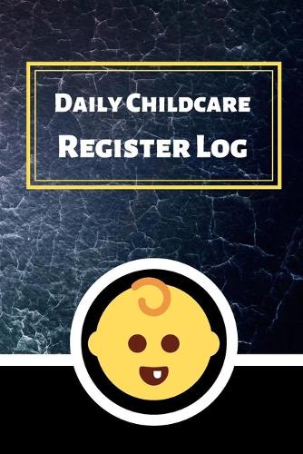Daily Childcare Register Log: Ideal Sign In And Out Register Log Book For Childminders Daycares, Babysitters Nannies And Preschool (Childcare Attendance Logbook)
