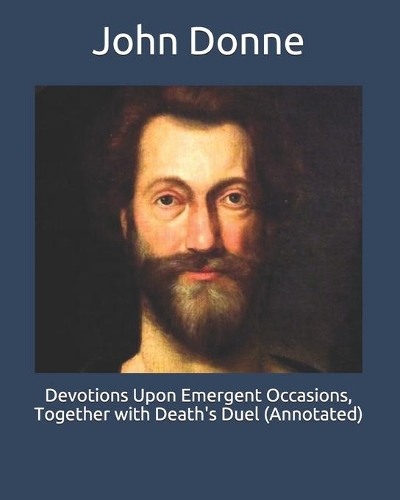Devotions Upon Emergent Occasions, Together with Death's Duel (Annotated)