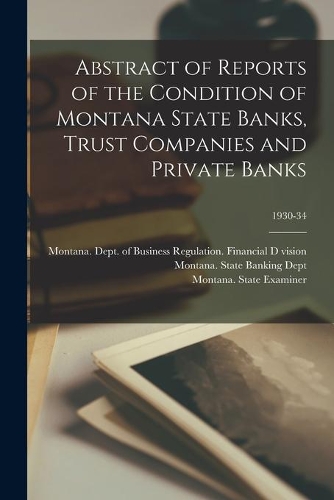 Abstract of Reports of the Condition of Montana State Banks, Trust Companies and Private Banks; 1930-34