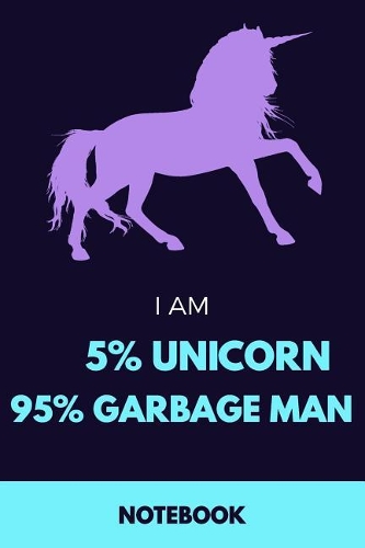 I Am 5% Unicorn 95% Garbage Man Notebook: Funny Unicorn Garbage Man Journal with 110 Blank Lined Pages / Planner / Career / Co-Worker / Job Gift (6 x 9 inches in size)