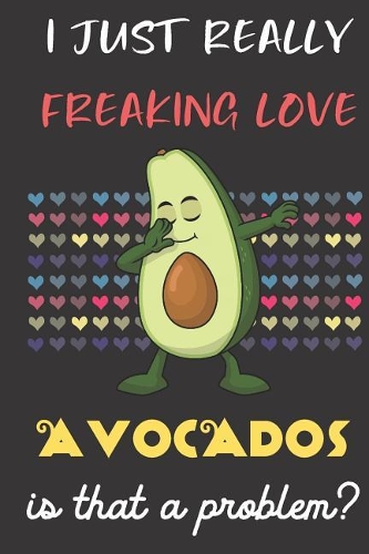 I Just Really Freaking Love Avocados. Is That A Problem?: Cute Character Dab Notebook and Journal. For Girls and Boys of All Ages. Perfect For Drawing, Journaling Sketching and Crayon Coloring