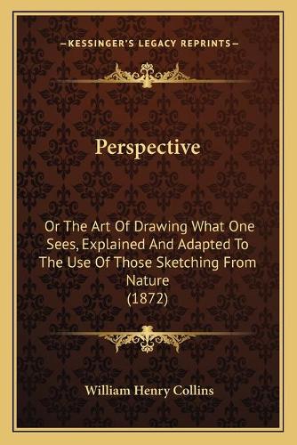 Perspective: Or The Art Of Drawing What One Sees, Explained And Adapted To The Use Of Those Sketching From Nature (1872)(English)