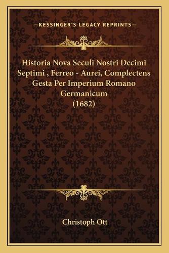 Historia Nova Seculi Nostri Decimi Septimi, Ferreo - Aurei, Complectens Gesta Per Imperium Romano Germanicum (1682)