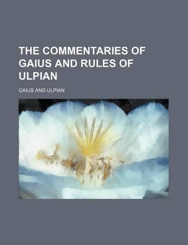 The Commentaries of Gaius and Rules of Ulpian