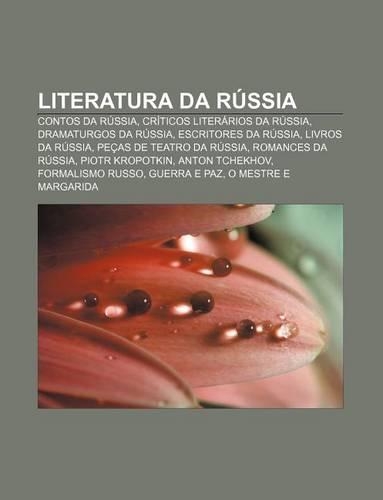 Literatura Da Russia: Contos Da Russia, Criticos Literarios Da Russia, Dramaturgos Da Russia, Escritores Da Russia, Livros Da Russia(Portuguese)