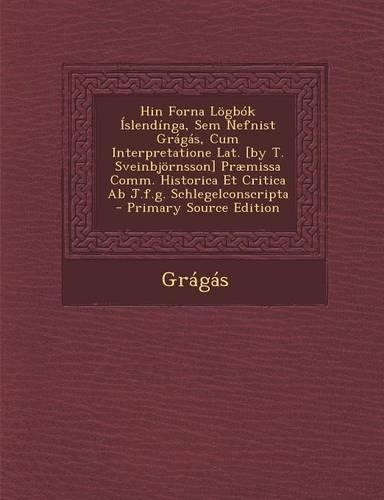 Hin Forna Logbok Islendinga, Sem Nefnist Gragas, Cum Interpretatione Lat. [By T. Sveinbjornsson] Praemissa Comm. Historica Et Critica AB J.F.G. Schlegelconscripta: (English)