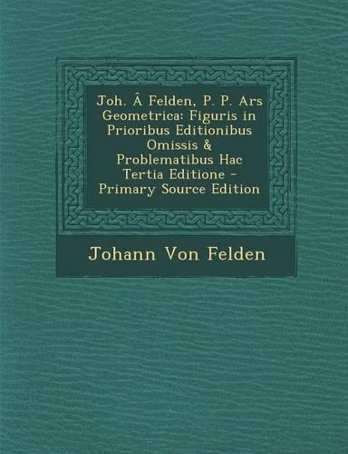 Joh. a Felden, P. P. Ars Geometrica: Figuris in Prioribus Editionibus Omissis & Problematibus Hac Tertia Editione - Primary Source Edition(Swedish)