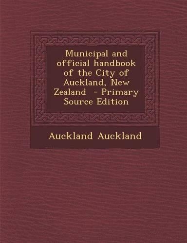 Municipal and Official Handbook of the City of Auckland, New Zealand - Primary Source Edition