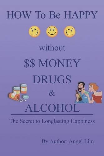 How to Be Happy Without Money, Drugs or Alcohol: The Secrets to a Longlasting Happiness(English)