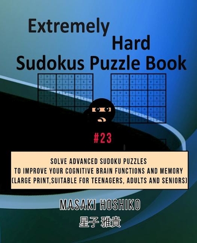 Extremely Hard Sudokus Puzzle Book #23: Solve Advanced Sudoku Puzzles To Improve Your Cognitive Brain Functions And Memory (Large Print, Suitable For Teenagers, Adults And Seniors)