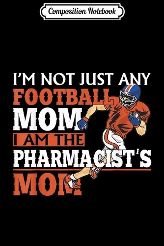Composition Notebook: I'm Not Just Any Football Mom I Am The Pharmacist 's Mom Journal/Notebook Blank Lined Ruled 6x9 100 Pages