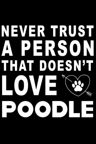 Never trust a person that does not love Poodle: Cute Poodle Lined journal Notebook, Great Accessories & Gift Idea for Poodle Owner & Lover. Lined journal Notebook With An Inspirational Quote.