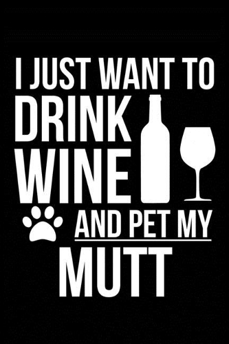 I just want to drink wine and pet my Mutt dog mom dog dad Wine lover Journal Notebook