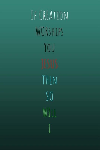 If Creation Worships You Jesus Then so will I