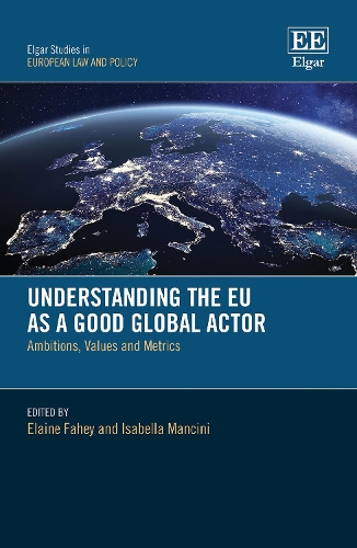 Understanding the EU as a Good Global Actor: Ambitions, Values and Metrics(Elgar Studies in European Law and Policy)