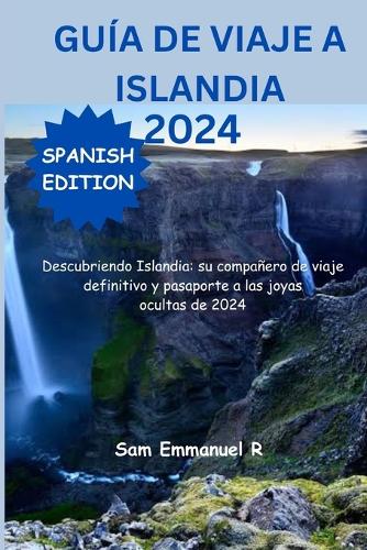 Guía De Viaje A Islandia 2024: Descubriendo Islandia: su compañero de viaje definitivo y pasaporte a las joyas ocultas de 2024