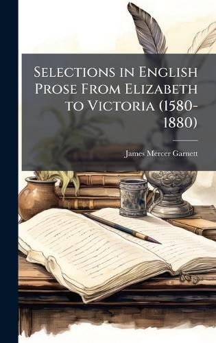 Selections in English Prose From Elizabeth to Victoria (1580-1880)