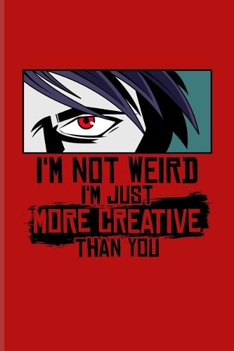 I'm Not Weird I'm Just More Creative Than You: Funny Manga Humor Journal For Otaku, Josei, Seinen, Shonen, Shoujo, Yaoi, Kawaii, Drawing, Comic & Cartoon Fans - 6x9 - 100 Blank Lined Pages