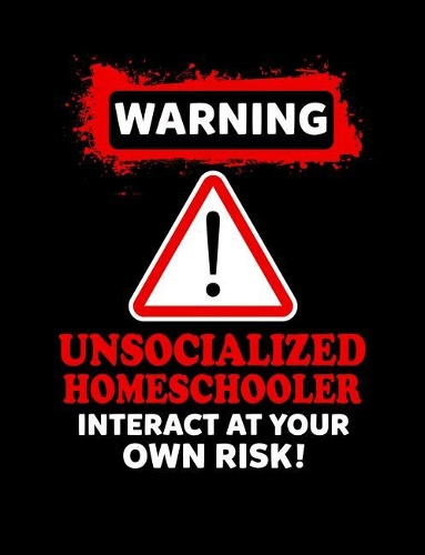 Warning Unsocialized Homeschooler