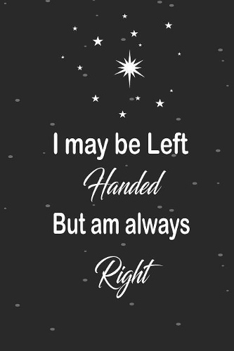 I may be left handed but am always right: funny and cute blank Lefty left handed lined journal Notebook, Diary, planner, Gift for daughter, son, boyfriend, girlfriend, men, women, wife and h