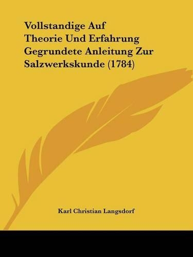 Vollstandige Auf Theorie Und Erfahrung Gegrundete Anleitung Zur Salzwerkskunde (1784)