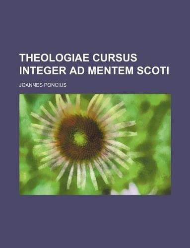 Theologiae Cursus Integer Ad Mentem Scoti