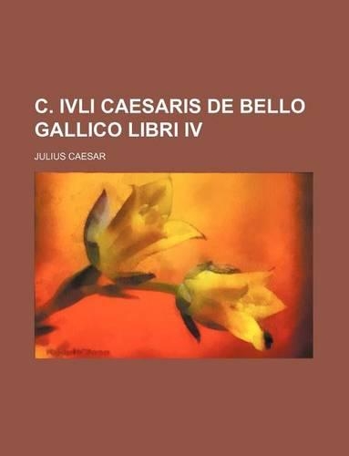 C. Ivli Caesaris de Bello Gallico Libri IV