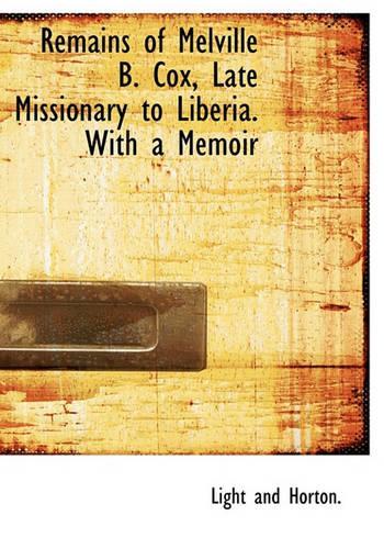 Remains of Melville B. Cox, Late Missionary to Liberia. with a Memoir