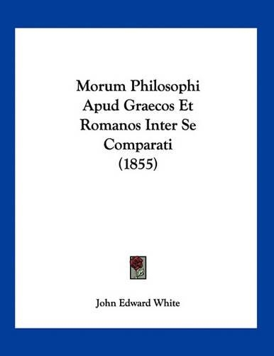 Morum Philosophi Apud Graecos Et Romanos Inter Se Comparati (1855): (Latin)