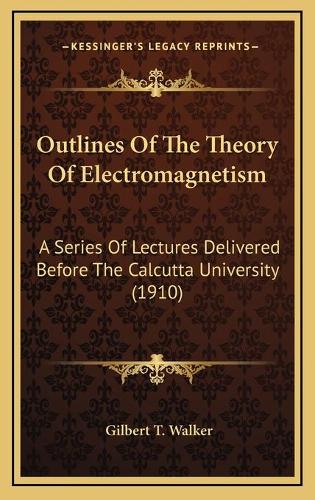 Outlines Of The Theory Of Electromagnetism: A Series Of Lectures Delivered Before The Calcutta University (1910)