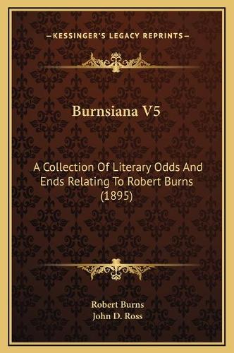 Burnsiana V5: A Collection Of Literary Odds And Ends Relating To Robert Burns (1895)