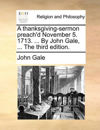 A Thanksgiving-Sermon Preach'd November 5. 1713. ... by John Gale, ... the Third Edition.