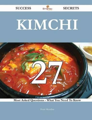 Kimchi 27 Success Secrets - 27 Most Asked Questions on Kimchi - What You Need to Know: (English)
