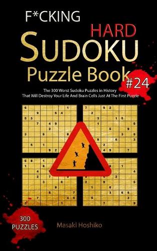 F*cking Hard Sudoku Puzzle Book #24: The 300 Worst Sudoku Puzzles in History That Will Destroy Your Life And Brain Cells Just At The First Puzzle