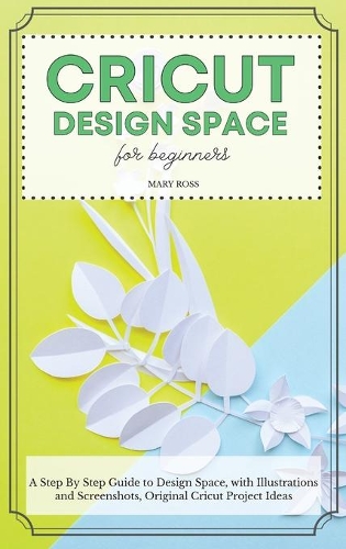 Cricut Design Space For Beginners: A St?p By St?p Guid? to Design Space, with Illustrations and Screenshots, Original Cricut Project Ideas(Cricut)