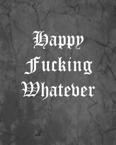 Happy Fucking Whatever