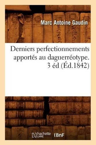 Derniers Perfectionnements Apportés Au Daguerréotype. 3 Éd (Éd.1842)