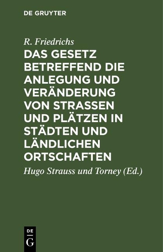 Das Gesetz Betreffend Die Anlegung Und Veränderung Von Straßen Und Plätzen in Städten Und Ländlichen Ortschaften: Vom 2. Juli 1875