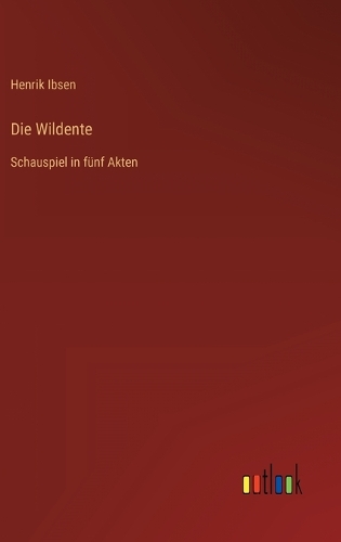 Die Wildente: Schauspiel in fünf Akten