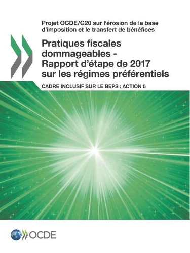 Projet Ocde/G20 Sur l'Érosion de la Base d'Imposition Et Le Transfert de Bénéfices Pratiques Fiscales Dommageables - Rapport d'Étape de 2017 Sur Les Régimes Préférentiels Cadre Inclusif Sur Le Beps: Action 5