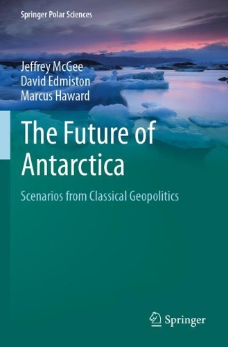 The Future of Antarctica: Scenarios from Classical Geopolitics(Springer Polar Sciences)