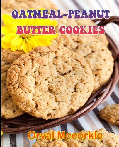 Oatmeal-Peanut Butter Cookies: 150 recipe Delicious and Easy The Ultimate Practical Guide Easy bakes Recipes From Around The World oatmeal-peanut butter cookies cookbook