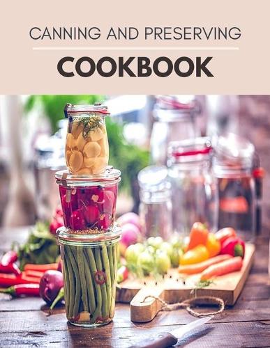 Canning And Preserving Cookbook: Easy Recipes, Preserving Food at Home for Everyone to Enjoy Simple Tasty Canned Food