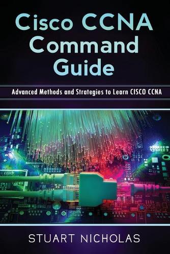 Cisco CCNA Command Guide: Advanced Methods and Strategies to Learn CISCO CCNA(Cisco CCNA Command Guide)