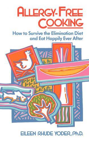 Allergy-free Cooking: How To Survive The Elimination Diet And Eat Happily Ever After