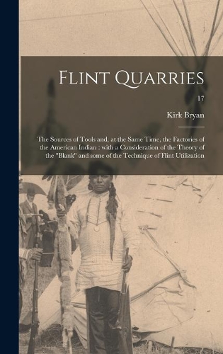 Flint Quarries: the Sources of Tools and, at the Same Time, the Factories of the American Indian: With a Consideration of the Theory of the "Blank" and Some of the 