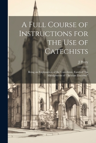 A Full Course of Instructions for the use of Catechists