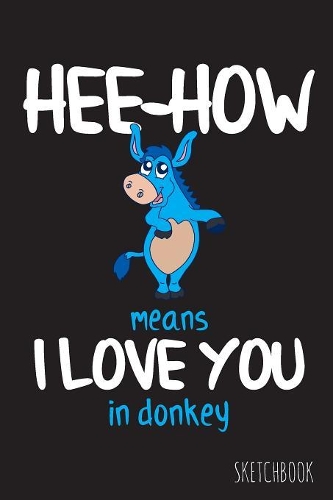 Hee-How Means I Love You In Donkey: 6x9 Inch - 100 Pages - Blank Unlined - Soft Cover - Sketchbook - Donkey - Perfect as Diary Journal Notebook